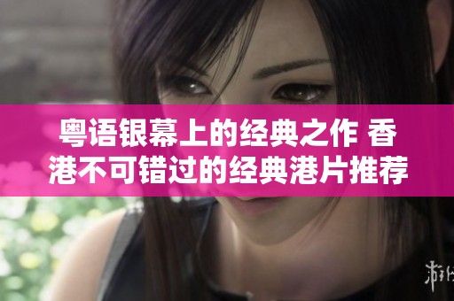 粤语银幕上的经典之作 香港不可错过的经典港片推荐