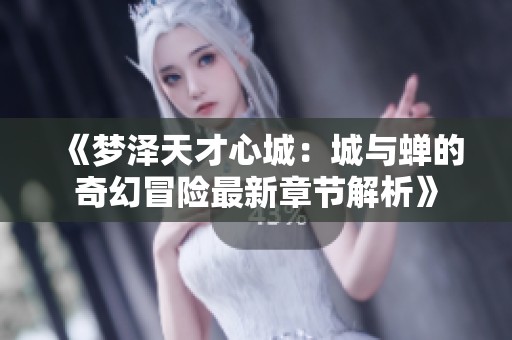 《梦泽天才心城：城与蝉的奇幻冒险最新章节解析》