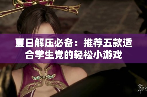 夏日解压必备：推荐五款适合学生党的轻松小游戏