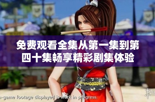 免费观看全集从第一集到第四十集畅享精彩剧集体验