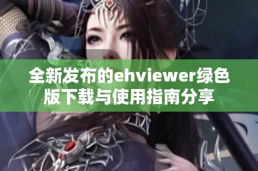 全新发布的ehviewer绿色版下载与使用指南分享