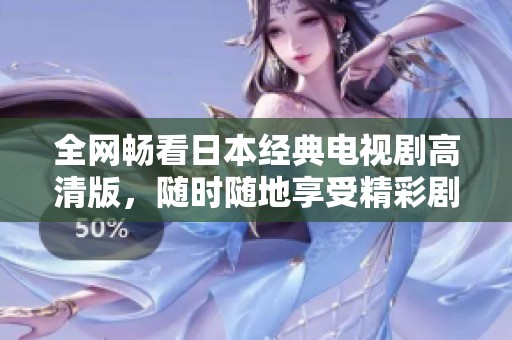 全网畅看日本经典电视剧高清版，随时随地享受精彩剧集