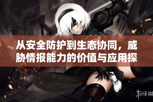 从安全防护到生态协同，威胁情报能力的价值与应用探讨