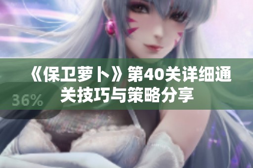 《保卫萝卜》第40关详细通关技巧与策略分享
