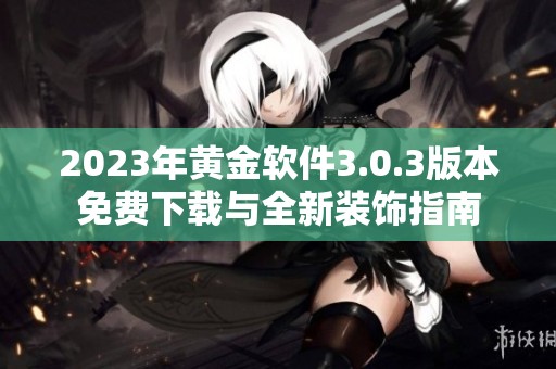 2023年黄金软件3.0.3版本免费下载与全新装饰指南