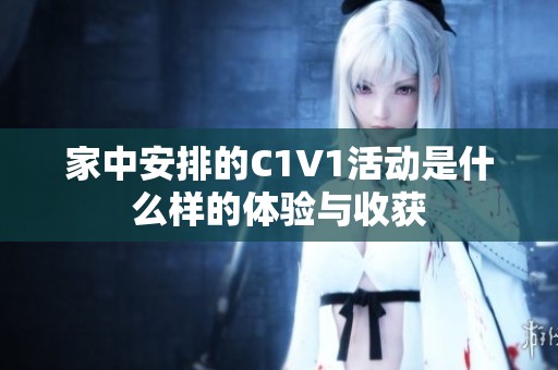 家中安排的C1V1活动是什么样的体验与收获