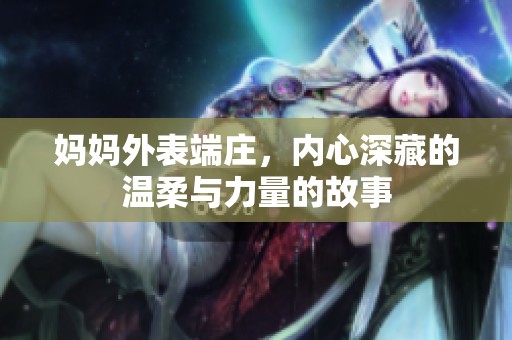 妈妈外表端庄，内心深藏的温柔与力量的故事