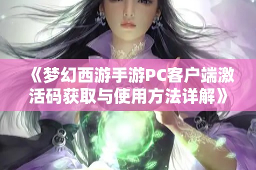 《梦幻西游手游PC客户端激活码获取与使用方法详解》