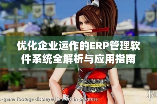 优化企业运作的ERP管理软件系统全解析与应用指南