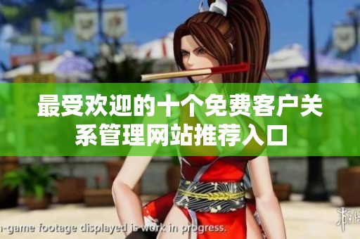 最受欢迎的十个免费客户关系管理网站推荐入口