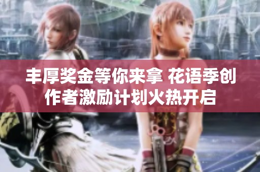 丰厚奖金等你来拿 花语季创作者激励计划火热开启