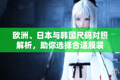 欧洲、日本与韩国尺码对照解析，助你选择合适服装
