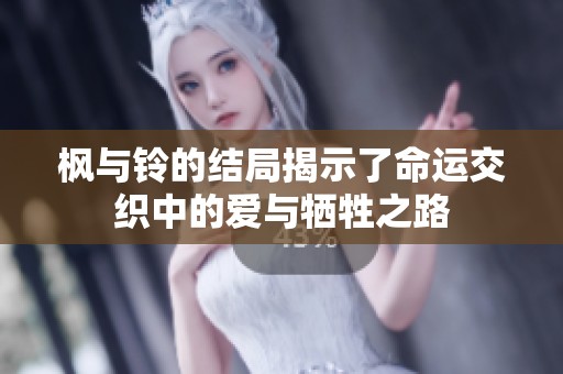 枫与铃的结局揭示了命运交织中的爱与牺牲之路