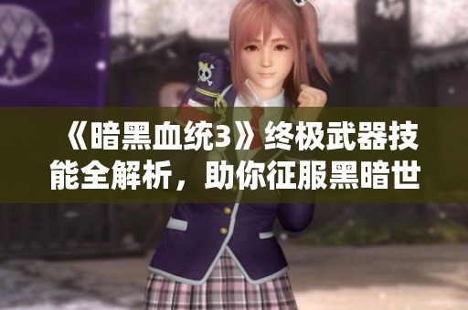 《暗黑血统3》终极武器技能全解析，助你征服黑暗世界的宝典
