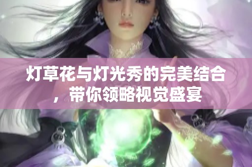 灯草花与灯光秀的完美结合，带你领略视觉盛宴