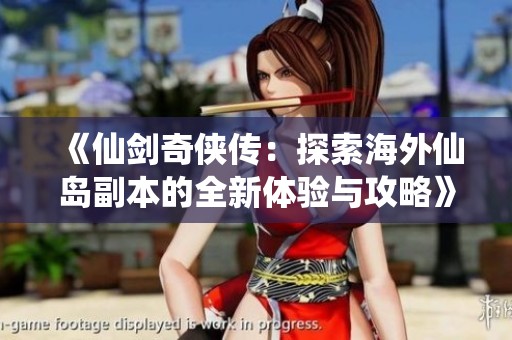 《仙剑奇侠传：探索海外仙岛副本的全新体验与攻略》