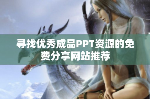 寻找优秀成品PPT资源的免费分享网站推荐