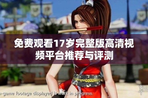 免费观看17岁完整版高清视频平台推荐与评测