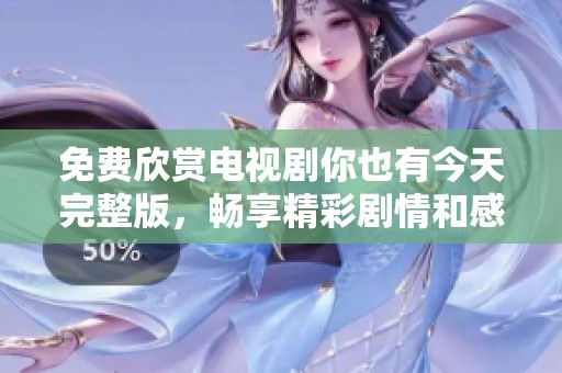 免费欣赏电视剧你也有今天完整版，畅享精彩剧情和感人时刻