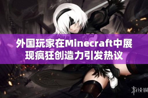 外国玩家在Minecraft中展现疯狂创造力引发热议