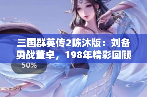 三国群英传2陈沐版：刘备勇战董卓，198年精彩回顾第八回