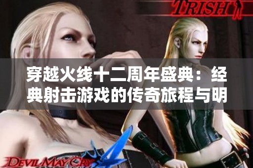 穿越火线十二周年盛典：经典射击游戏的传奇旅程与明星光环
