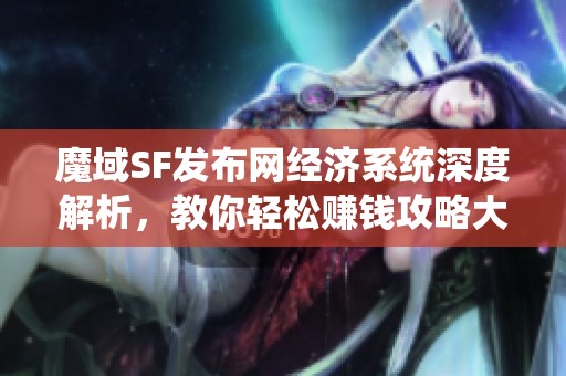 魔域SF发布网经济系统深度解析，教你轻松赚钱攻略大揭秘！