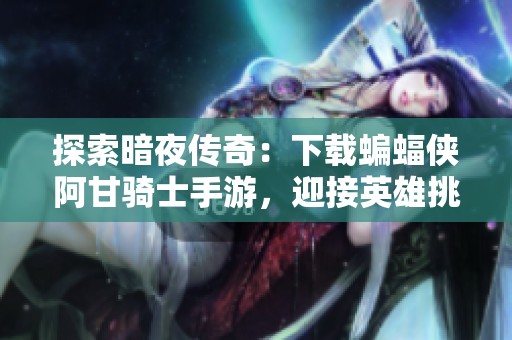 探索暗夜传奇：下载蝙蝠侠阿甘骑士手游，迎接英雄挑战