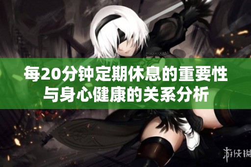 每20分钟定期休息的重要性与身心健康的关系分析