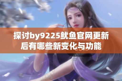 探讨by9225鱿鱼官网更新后有哪些新变化与功能
