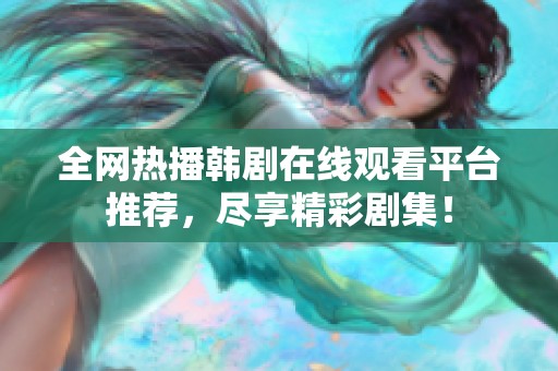 全网热播韩剧在线观看平台推荐，尽享精彩剧集！