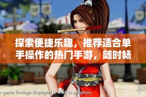 探索便捷乐趣，推荐适合单手操作的热门手游，随时畅玩无阻!