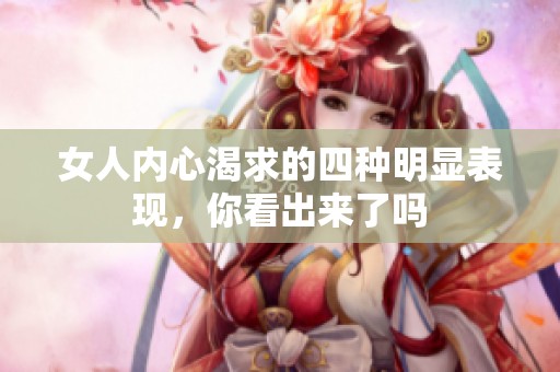 女人内心渴求的四种明显表现，你看出来了吗