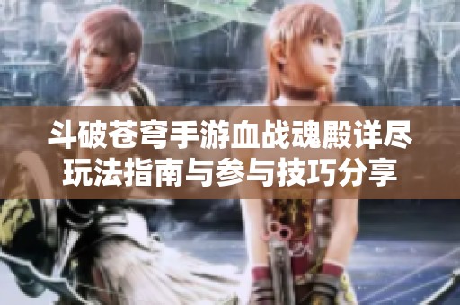 斗破苍穹手游血战魂殿详尽玩法指南与参与技巧分享
