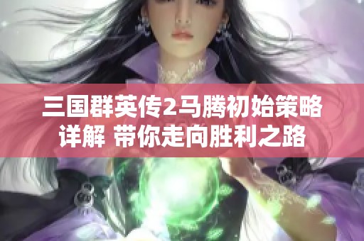 三国群英传2马腾初始策略详解 带你走向胜利之路