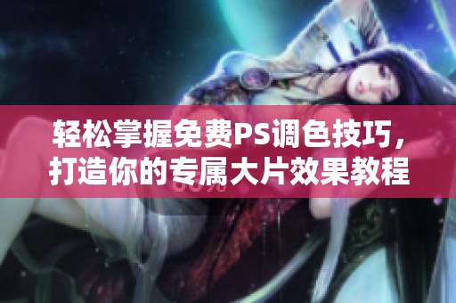 轻松掌握免费PS调色技巧，打造你的专属大片效果教程