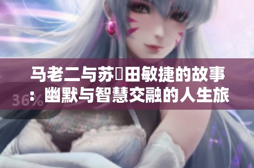 马老二与苏玥田敏捷的故事：幽默与智慧交融的人生旅程