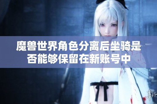 魔兽世界角色分离后坐骑是否能够保留在新账号中
