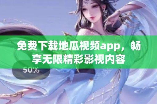 免费下载地瓜视频app，畅享无限精彩影视内容