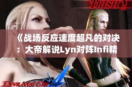 《战场反应速度超凡的对决：大帝解说Lyn对阵Infi精彩战役》