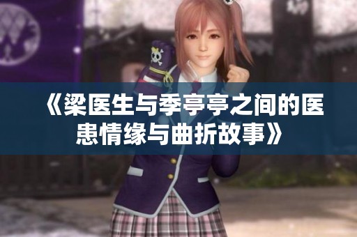 《梁医生与季亭亭之间的医患情缘与曲折故事》