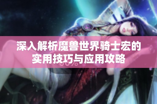 深入解析魔兽世界骑士宏的实用技巧与应用攻略