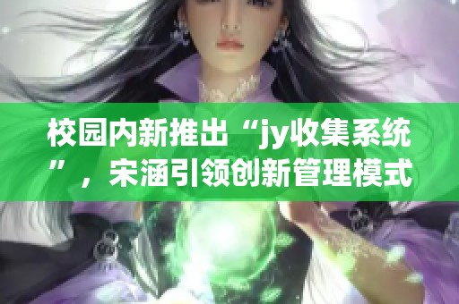 校园内新推出“jy收集系统”，宋涵引领创新管理模式