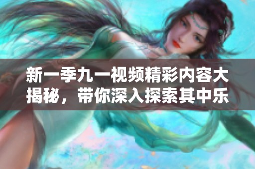 新一季九一视频精彩内容大揭秘，带你深入探索其中乐趣