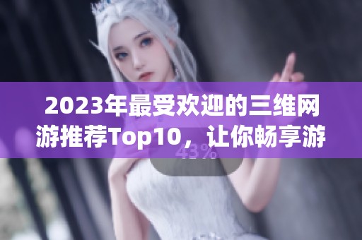 2023年最受欢迎的三维网游推荐Top10，让你畅享游戏乐趣
