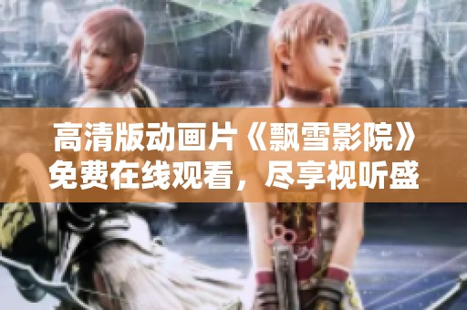 高清版动画片《飘雪影院》免费在线观看，尽享视听盛宴