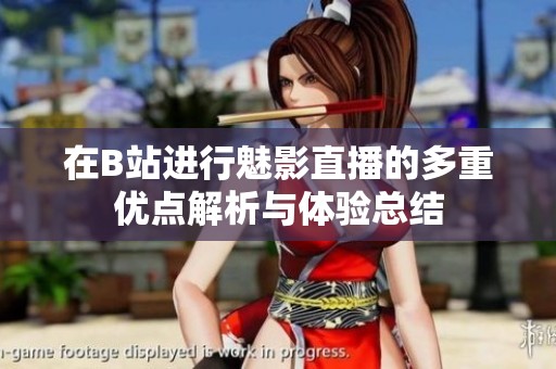 在B站进行魅影直播的多重优点解析与体验总结