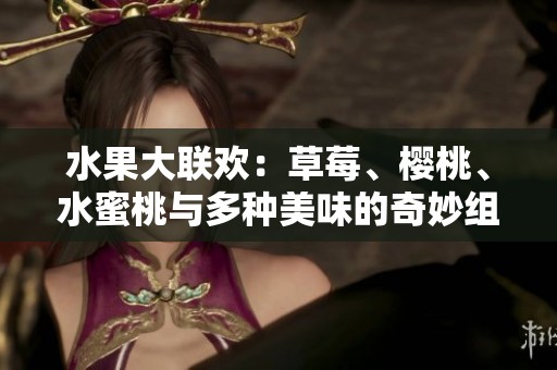 水果大联欢：草莓、樱桃、水蜜桃与多种美味的奇妙组合