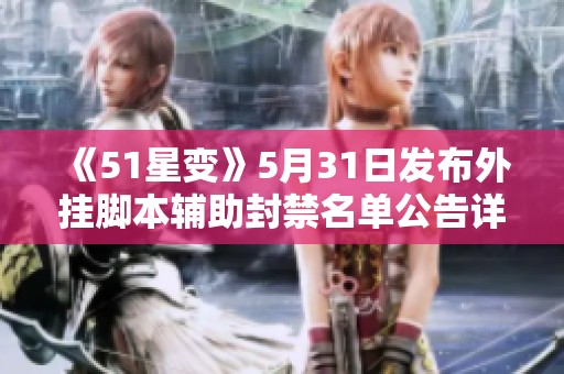 《51星变》5月31日发布外挂脚本辅助封禁名单公告详细解读
