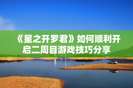 《星之开罗君》如何顺利开启二周目游戏技巧分享